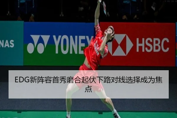 EDG新阵容首秀磨合起伏下路对线选择成为焦点